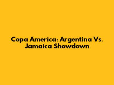 Copa America: Argentina Vs. Jamaica Showdown