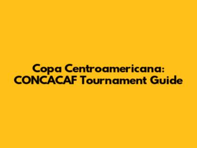 Copa Centroamericana: CONCACAF Tournament Guide