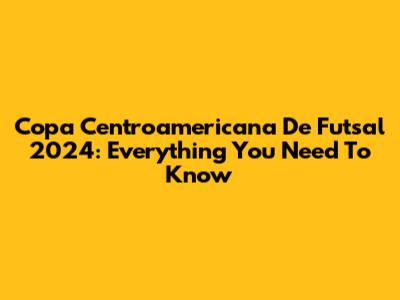Copa Centroamericana De Futsal 2024: Everything You Need To Know