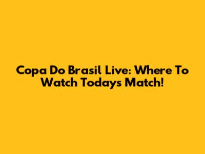 Copa Do Brasil Live: Where To Watch Today's Match!