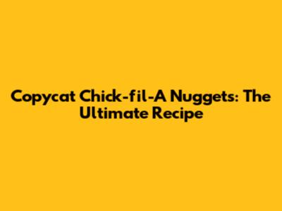 Copycat Chick-fil-A Nuggets: The Ultimate Recipe