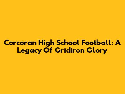 Corcoran High School Football: A Legacy Of Gridiron Glory