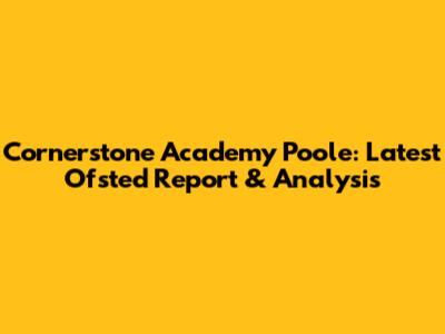 Cornerstone Academy Poole: Latest Ofsted Report & Analysis