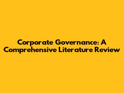 Corporate Governance: A Comprehensive Literature Review