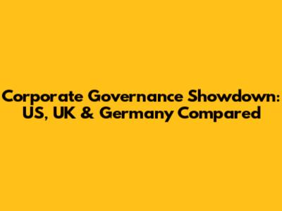 Corporate Governance Showdown: US, UK & Germany Compared