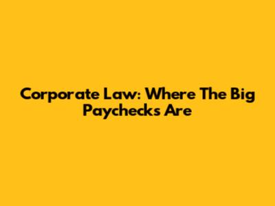 Corporate Law: Where The Big Paychecks Are