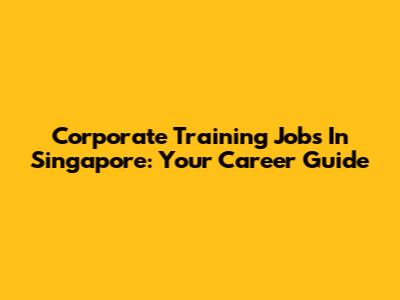 Corporate Training Jobs In Singapore: Your Career Guide