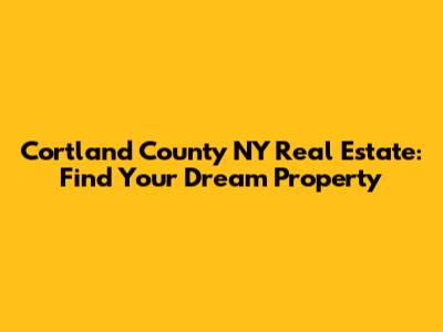 Cortland County NY Real Estate: Find Your Dream Property