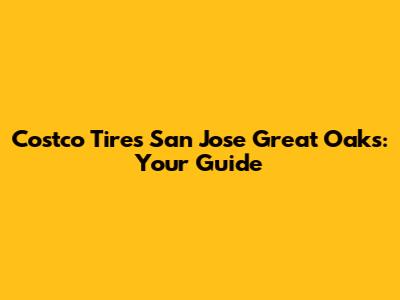 Costco Tires San Jose Great Oaks: Your Guide