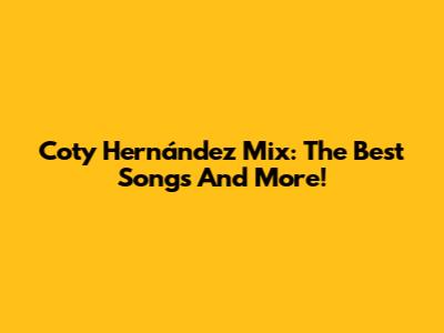 Coty Hernández Mix: The Best Songs And More!