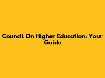 Council On Higher Education: Your Guide