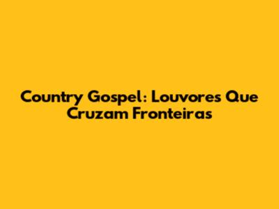 Country Gospel: Louvores Que Cruzam Fronteiras