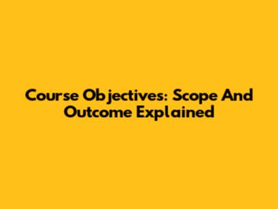Course Objectives: Scope And Outcome Explained