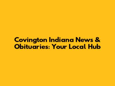 Covington Indiana News & Obituaries: Your Local Hub