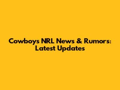 Cowboys NRL News & Rumors: Latest Updates