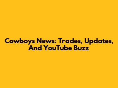 Cowboys News: Trades, Updates, And YouTube Buzz