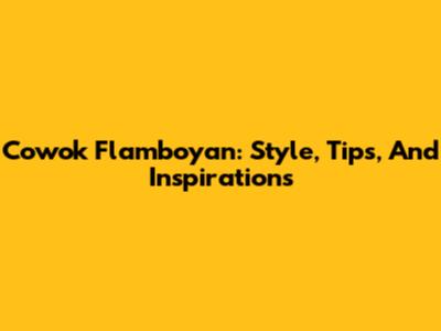 Cowok Flamboyan: Style, Tips, And Inspirations