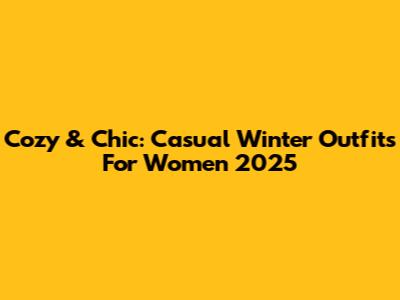 Cozy & Chic: Casual Winter Outfits For Women 2025