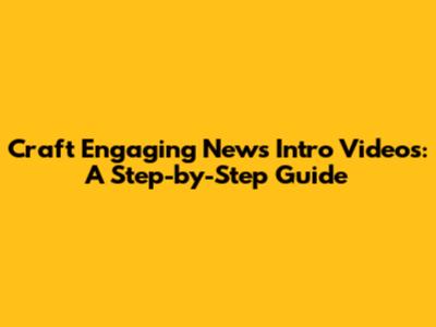 Craft Engaging News Intro Videos: A Step-by-Step Guide