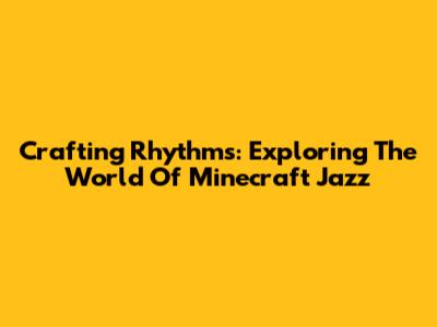 Crafting Rhythms: Exploring The World Of Minecraft Jazz