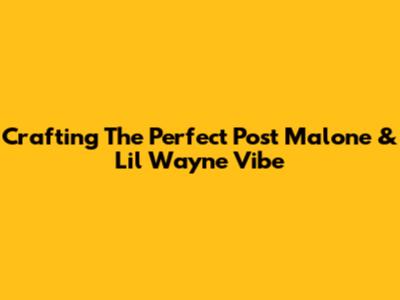 Crafting The Perfect Post Malone & Lil Wayne Vibe