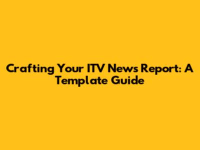 Crafting Your ITV News Report: A Template Guide