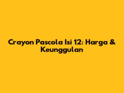 Crayon Pascola Isi 12: Harga & Keunggulan