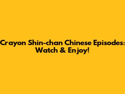 Crayon Shin-chan Chinese Episodes: Watch & Enjoy!