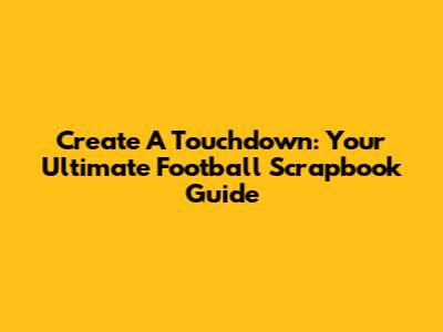 Create A Touchdown: Your Ultimate Football Scrapbook Guide