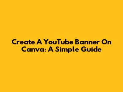 Create A YouTube Banner On Canva: A Simple Guide