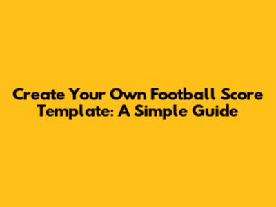 Create Your Own Football Score Template: A Simple Guide