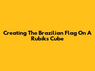 Creating The Brazilian Flag On A Rubik's Cube