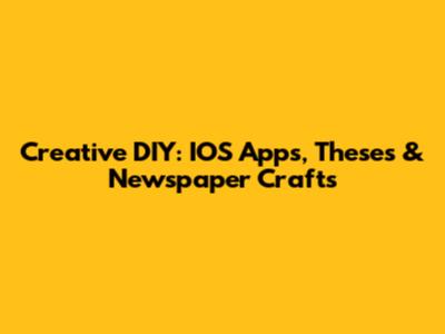 Creative DIY: IOS Apps, Theses & Newspaper Crafts