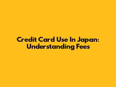 Credit Card Use In Japan: Understanding Fees