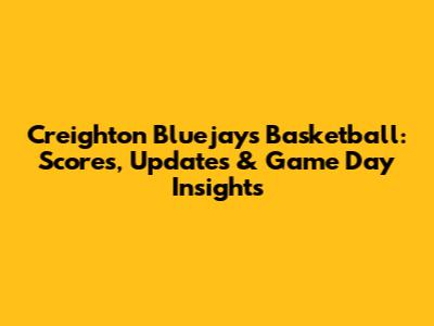 Creighton Bluejays Basketball: Scores, Updates & Game Day Insights