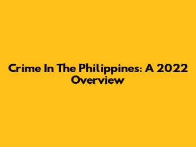 Crime In The Philippines: A 2022 Overview