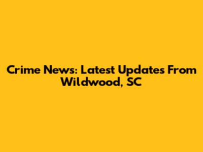 Crime News: Latest Updates From Wildwood, SC
