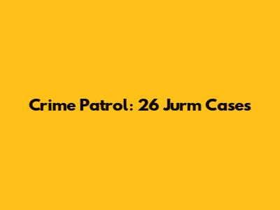Crime Patrol: 26 Jurm Cases