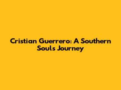 Cristian Guerrero: A Southern Soul's Journey