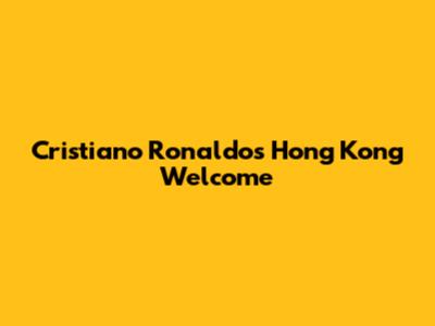 Cristiano Ronaldo's Hong Kong Welcome