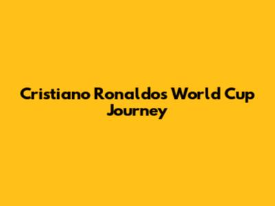 Cristiano Ronaldo's World Cup Journey