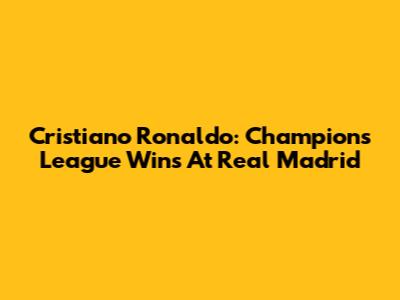 Cristiano Ronaldo: Champions League Wins At Real Madrid