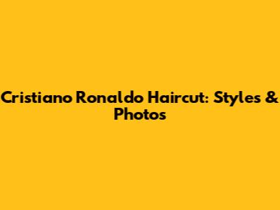 Cristiano Ronaldo Haircut: Styles & Photos