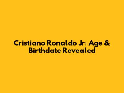 Cristiano Ronaldo Jr: Age & Birthdate Revealed