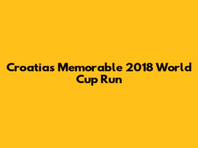 Croatia's Memorable 2018 World Cup Run