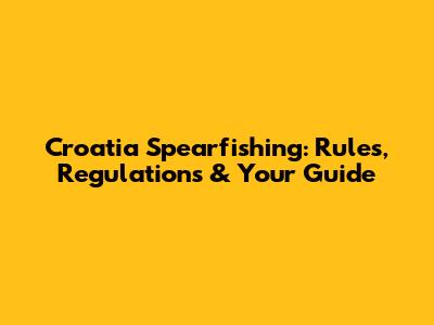 Croatia Spearfishing: Rules, Regulations & Your Guide