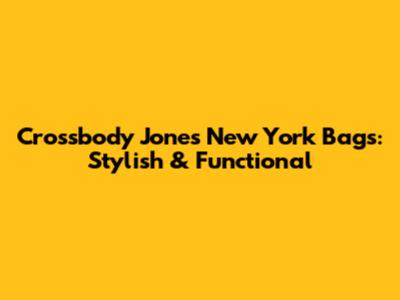 Crossbody Jones New York Bags: Stylish & Functional