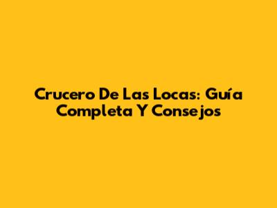 Crucero De Las Locas: Guía Completa Y Consejos