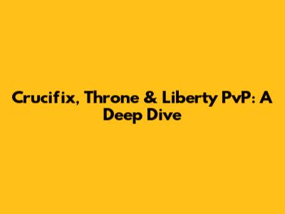 Crucifix, Throne & Liberty PvP: A Deep Dive