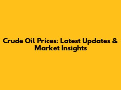 Crude Oil Prices: Latest Updates & Market Insights